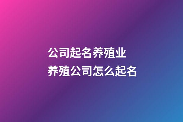 公司起名养殖业 养殖公司怎么起名-第1张-公司起名-玄机派